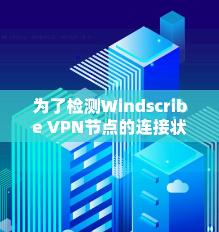 为了检测Windscribe VPN节点的连接状况，可以按照以下步骤进行
