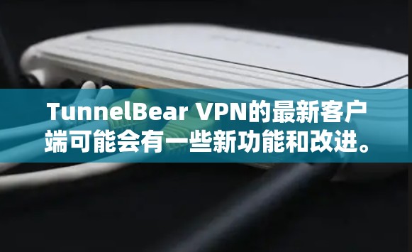 TunnelBear VPN的最新客户端可能会有一些新功能和改进。为了帮助你顺利使用TunnelBear VPN的最新客户端，我会提供以下详细指南