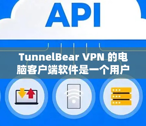 TunnelBear VPN 的电脑客户端软件是一个用户友好的工具，旨在帮助用户保护隐私和安全。以下是对该软件的详细介绍和使用指南