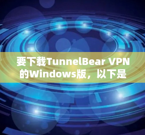 要下载TunnelBear VPN的Windows版，以下是详细的步骤