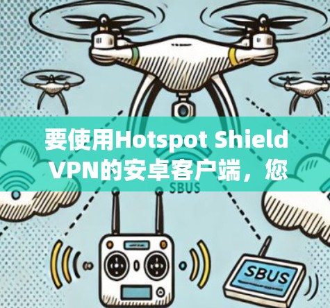 要使用Hotspot Shield VPN的安卓客户端，您可以按照以下步骤操作
