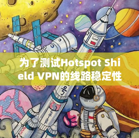 为了测试Hotspot Shield VPN的线路稳定性，您可以按照以下步骤进行