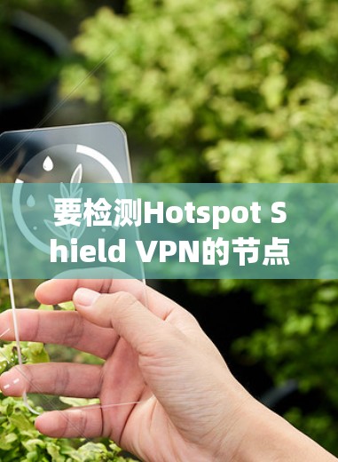 要检测Hotspot Shield VPN的节点连接状态和性能，可以按照以下步骤进行