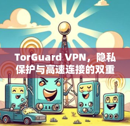 TorGuard VPN，隐私保护与高速连接的双重保障