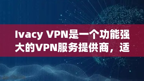 Ivacy VPN是一个功能强大的VPN服务提供商，适合追求隐私保护和网络安全的用户。以下是对其的详细测评，帮助您做出明智的选择