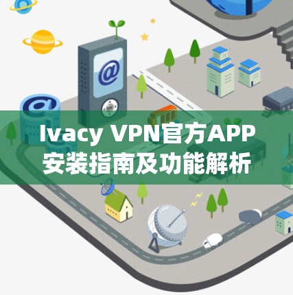 Ivacy VPN官方APP安装指南及功能解析