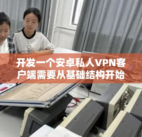 开发一个安卓私人VPN客户端需要从基础结构开始，逐步添加功能，并进行全面的测试。以下是一个分阶段的开发计划和详细步骤