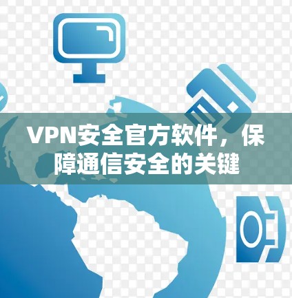 VPN安全官方软件，保障通信安全的关键