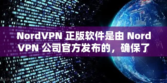 NordVPN 正版软件是由 NordVPN 公司官方发布的，确保了其安全性和合法性。正版软件通常具有以下优势