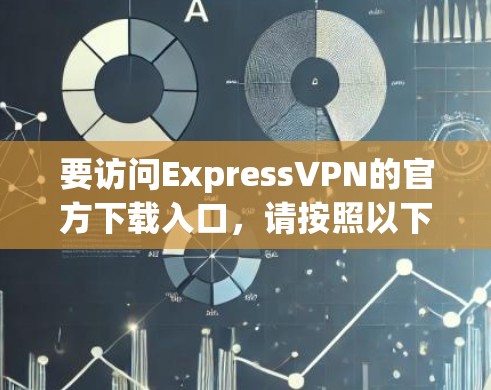 要访问ExpressVPN的官方下载入口，请按照以下步骤操作