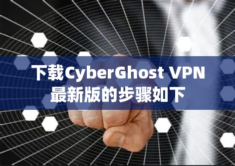 下载CyberGhost VPN最新版的步骤如下