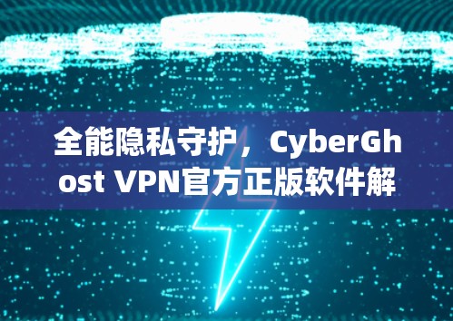 全能隐私守护，CyberGhost VPN官方正版软件解析