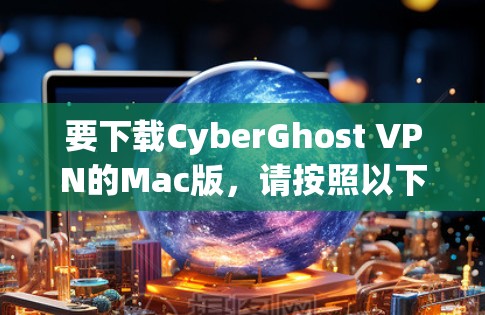 要下载CyberGhost VPN的Mac版，请按照以下步骤操作