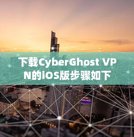 下载CyberGhost VPN的iOS版步骤如下