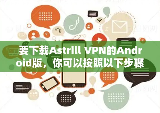 要下载Astrill VPN的Android版，你可以按照以下步骤操作