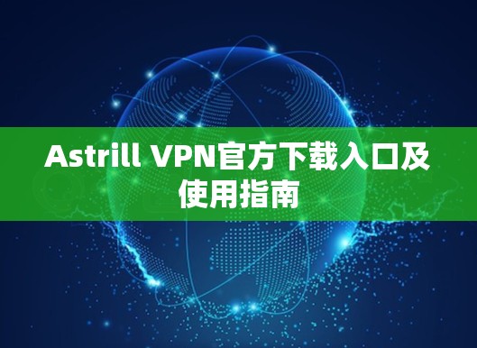 Astrill VPN官方下载入口及使用指南