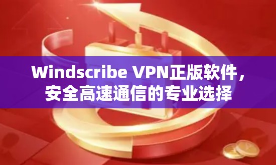 Windscribe VPN正版软件，安全高速通信的专业选择