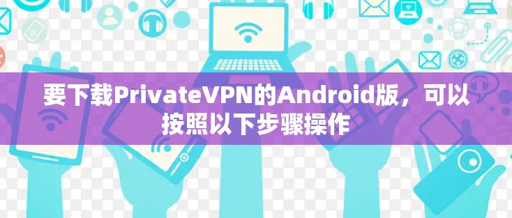 要下载PrivateVPN的Android版，可以按照以下步骤操作