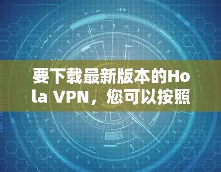 要下载最新版本的Hola VPN，您可以按照以下步骤操作
