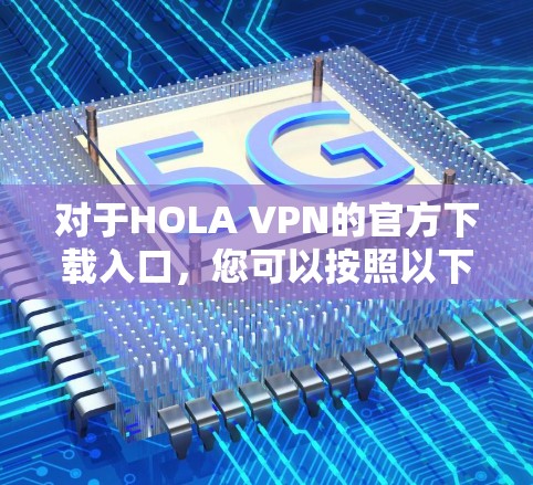 对于HOLA VPN的官方下载入口，您可以按照以下步骤操作