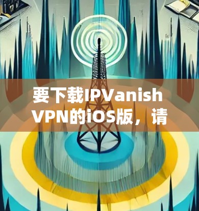 要下载IPVanish VPN的iOS版，请按照以下步骤操作