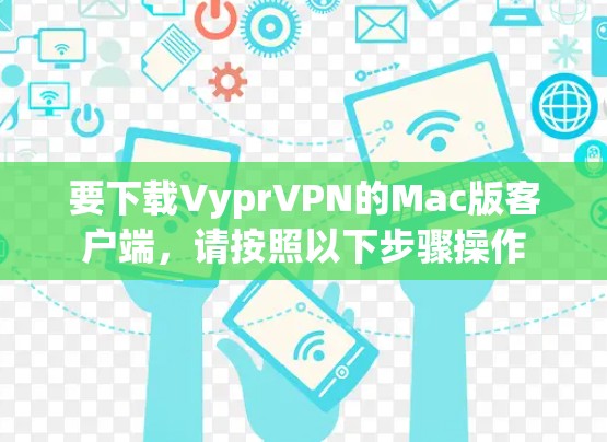 要下载VyprVPN的Mac版客户端，请按照以下步骤操作