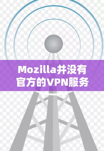 Mozilla并没有官方的VPN服务。然而，以下是一些可能有帮助的信息和替代方案