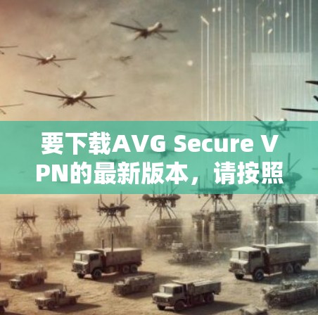 要下载AVG Secure VPN的最新版本，请按照以下步骤操作