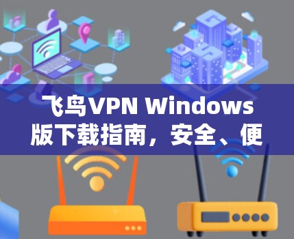 飞鸟VPN Windows版下载指南，安全、便捷、无限网络通行