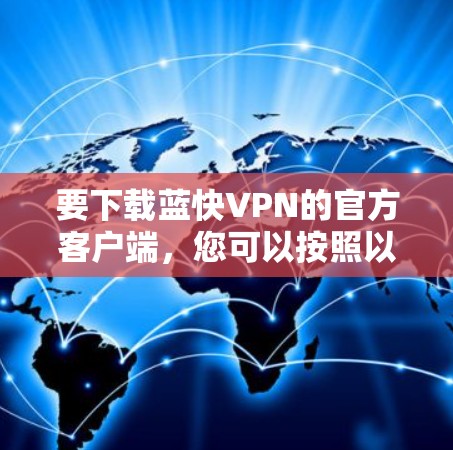 要下载蓝快VPN的官方客户端，您可以按照以下步骤操作
