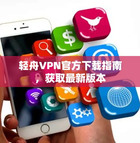 轻舟VPN官方下载指南，获取最新版本