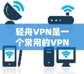 轻舟VPN是一个常用的VPN工具，能够帮助用户加密网络流量、保护隐私和安全。以下是下载轻舟VPN Windows版的步骤