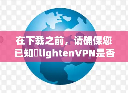 在下载之前，请确保您已知쩊lightenVPN是否合法可用，特别是在您所在的地区。确保您遵守所有相关法律法规，并注意网络安全，防止个人信息泄露