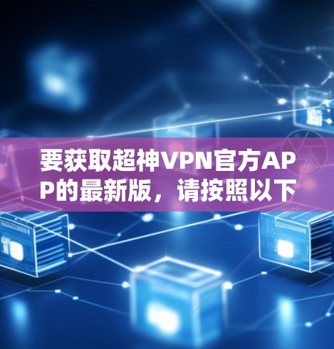 要获取超神VPN官方APP的最新版，请按照以下步骤操作