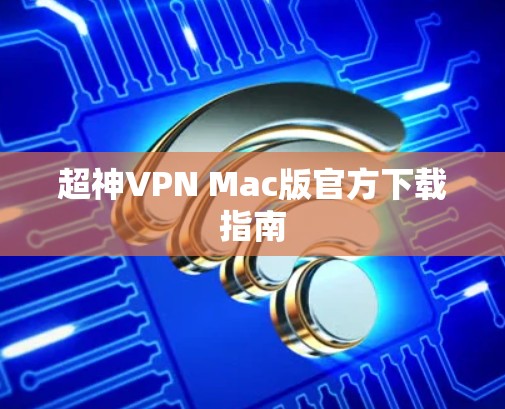 超神VPN Mac版官方下载指南