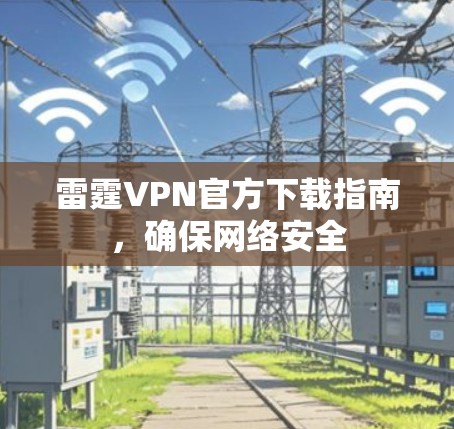 雷霆VPN官方下载指南，确保网络安全