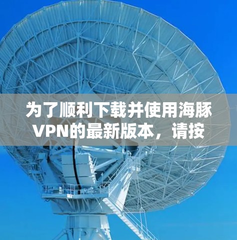 为了顺利下载并使用海豚VPN的最新版本，请按照以下步骤操作