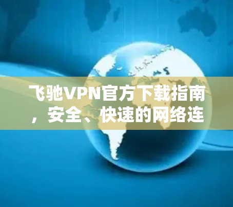 飞驰VPN官方下载指南，安全、快速的网络连接解决方案