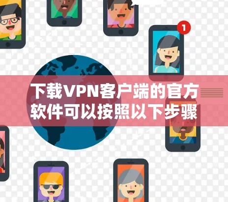 下载VPN客户端的官方软件可以按照以下步骤进行
