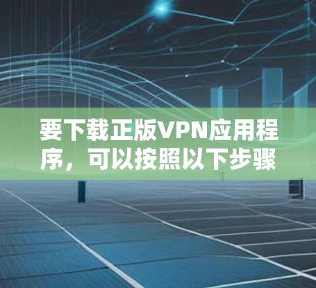 要下载正版VPN应用程序，可以按照以下步骤操作