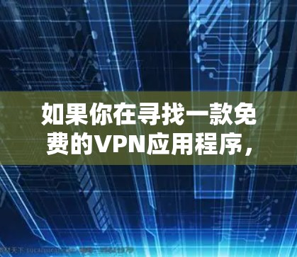 如果你在寻找一款免费的VPN应用程序，那么以下是一些常见的免费VPN选择和考虑因素