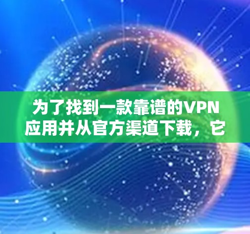 为了找到一款靠谱的VPN应用并从官方渠道下载，它们的步骤如下