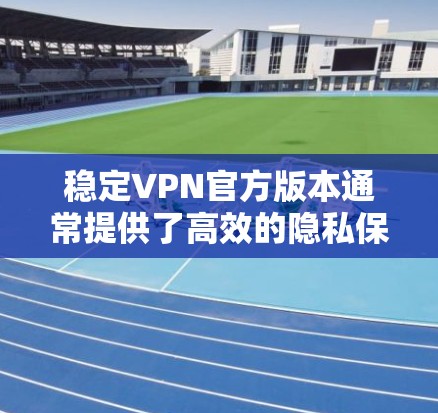 稳定VPN官方版本通常提供了高效的隐私保护、安全性和快速的连接速度。以下是一些主要的官方VPN版本及其特点