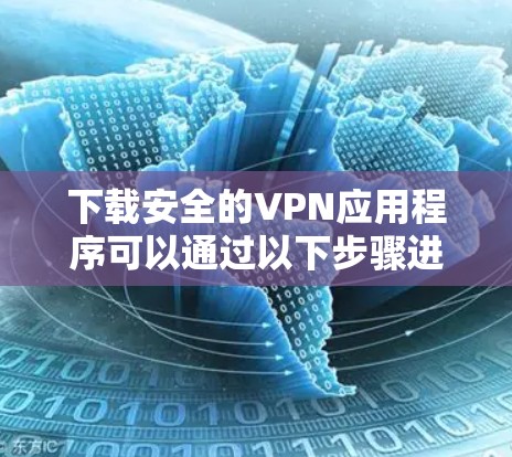 下载安全的VPN应用程序可以通过以下步骤进行