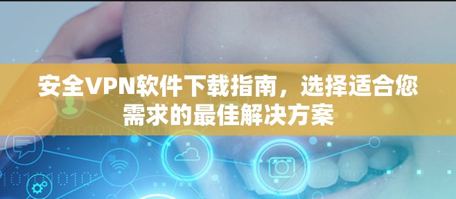 安全VPN软件下载指南，选择适合您需求的最佳解决方案