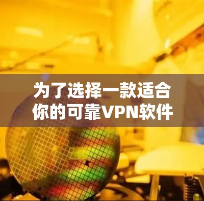 为了选择一款适合你的可靠VPN软件（特别是Mac版）以下是根据你的需求整理的步骤和建议