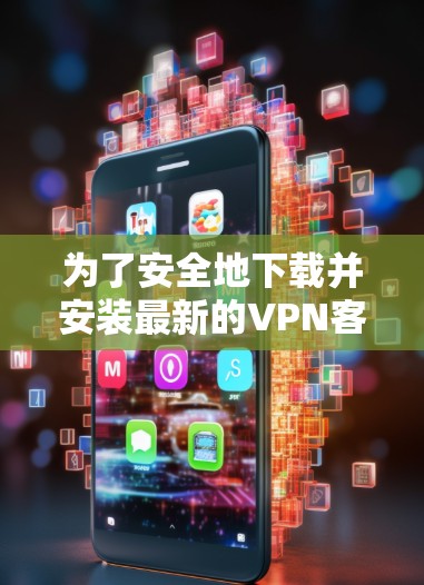 为了安全地下载并安装最新的VPN客户端，请按照以下步骤操作
