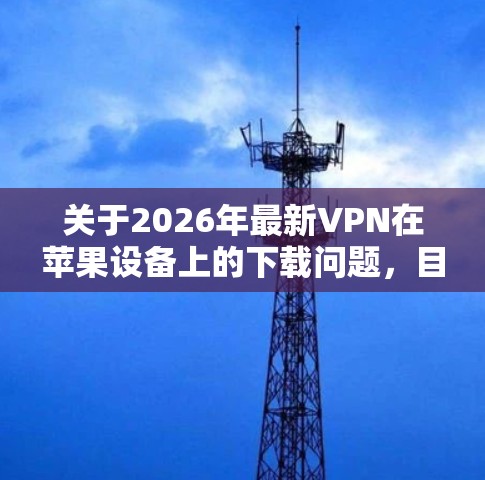 关于2026年最新VPN在苹果设备上的下载问题，目前并没有具体的VPN应用程序会在2026年发布新的版本。不过，如果你是想在苹果设备上下载最新的VPN应用，可以按照以下步骤操作