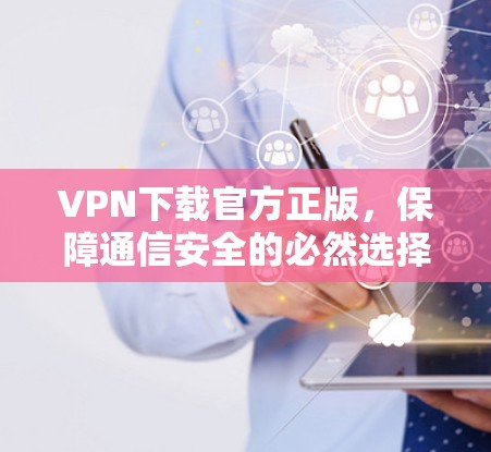 VPN下载官方正版，保障通信安全的必然选择