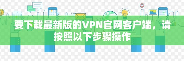 要下载最新版的VPN官网客户端，请按照以下步骤操作